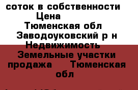 15 соток в собственности.  › Цена ­ 450 000 - Тюменская обл., Заводоуковский р-н Недвижимость » Земельные участки продажа   . Тюменская обл.